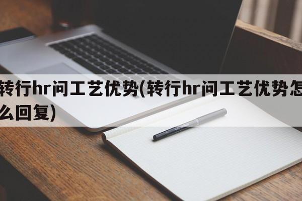 转行hr问工艺优势(转行hr问工艺优势怎么回复)