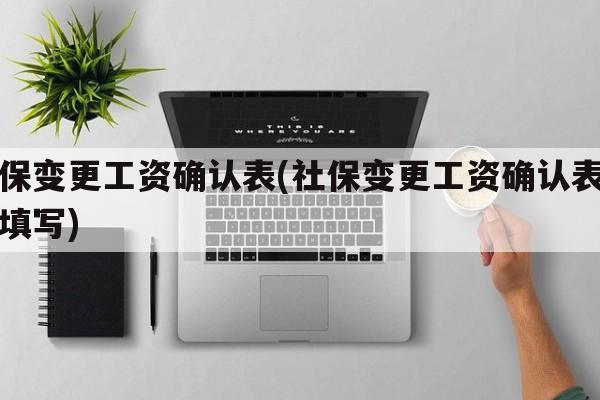 社保变更工资确认表(社保变更工资确认表怎么填写)